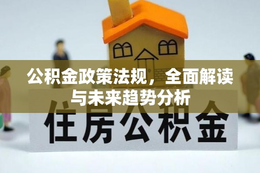 武强公积金政策法规，全面解读与未来趋势分析