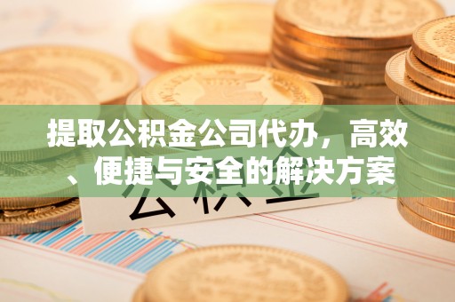 武强提取公积金公司代办，高效、便捷与安全的解决方案