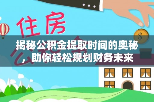 武强揭秘公积金提取时间的奥秘，助你轻松规划财务未来