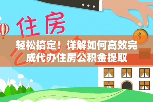 武强轻松搞定！详解如何高效完成代办住房公积金提取