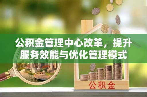 武强公积金管理中心改革，提升服务效能与优化管理模式