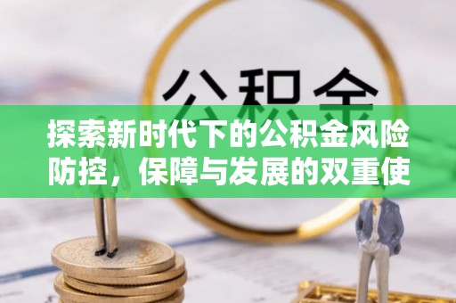 武强探索新时代下的公积金风险防控，保障与发展的双重使命