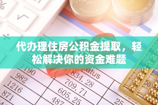 武强代办理住房公积金提取，轻松解决你的资金难题