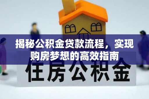 武强揭秘公积金贷款流程，实现购房梦想的高效指南