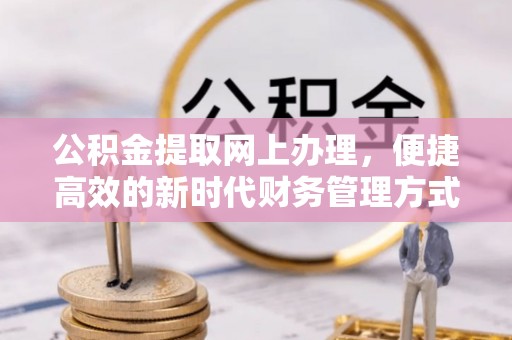 武强公积金提取网上办理，便捷高效的新时代财务管理方式