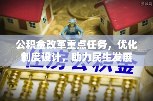 武强公积金改革重点任务，优化制度设计，助力民生发展