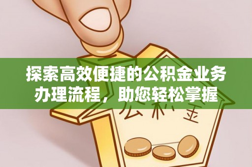 武强探索高效便捷的公积金业务办理流程，助您轻松掌握