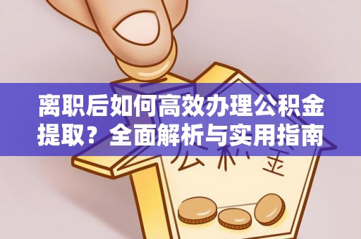 武强离职后如何高效办理公积金提取？全面解析与实用指南