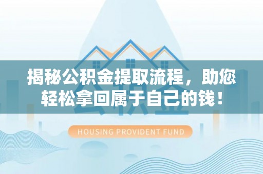 武强揭秘公积金提取流程，助您轻松拿回属于自己的钱！