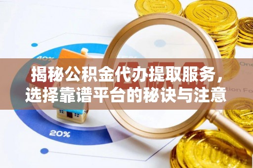 武强揭秘公积金代办提取服务，选择靠谱平台的秘诀与注意事项