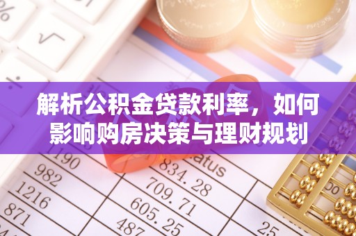 武强解析公积金贷款利率，如何影响购房决策与理财规划