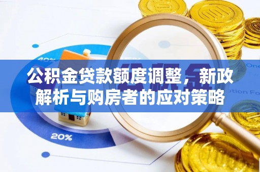 武强公积金贷款额度调整，新政解析与购房者的应对策略