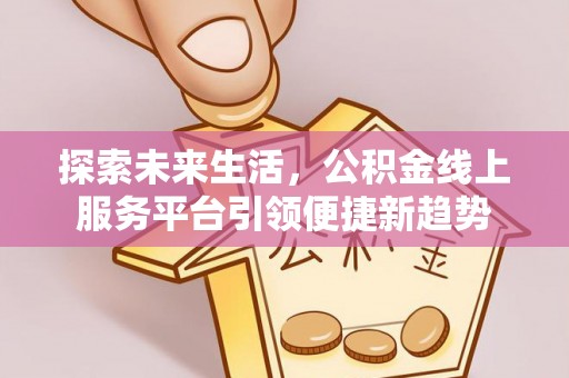 武强探索未来生活，公积金线上服务平台引领便捷新趋势