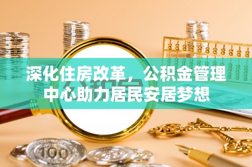 武强深化住房改革，公积金管理中心助力居民安居梦想