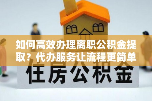 武强如何高效办理离职公积金提取？代办服务让流程更简单