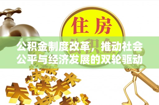 武强公积金制度改革，推动社会公平与经济发展的双轮驱动