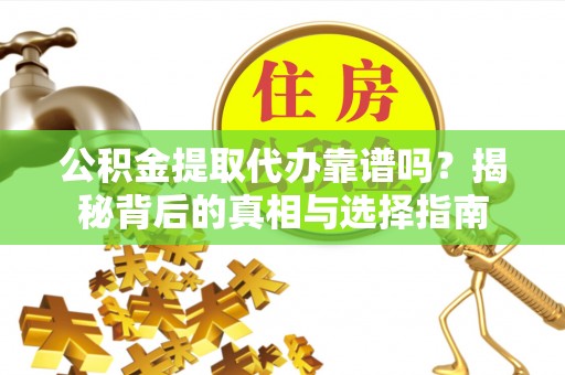 武强公积金提取代办靠谱吗？揭秘背后的真相与选择指南