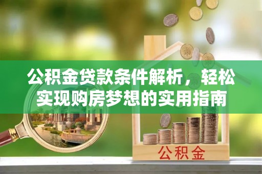 武强公积金贷款条件解析，轻松实现购房梦想的实用指南