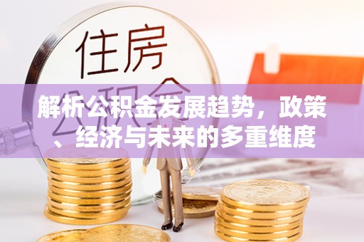 武强解析公积金发展趋势，政策、经济与未来的多重维度