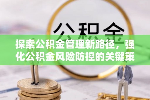 武强探索公积金管理新路径，强化公积金风险防控的关键策略