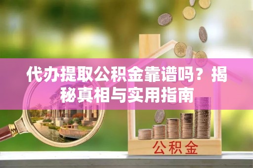 武强代办提取公积金靠谱吗？揭秘真相与实用指南