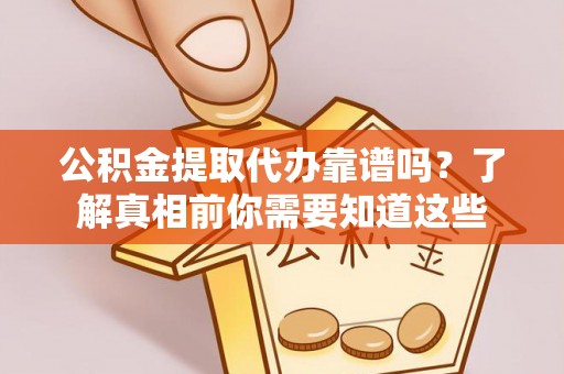武强公积金提取代办靠谱吗？了解真相前你需要知道这些