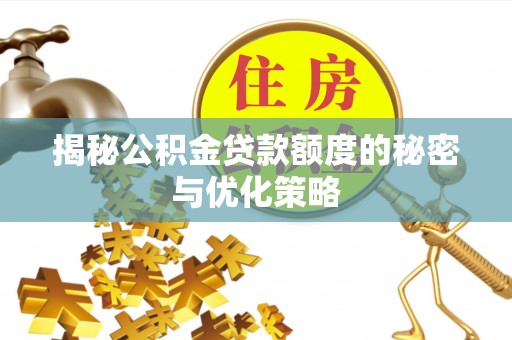武强揭秘公积金贷款额度的秘密与优化策略