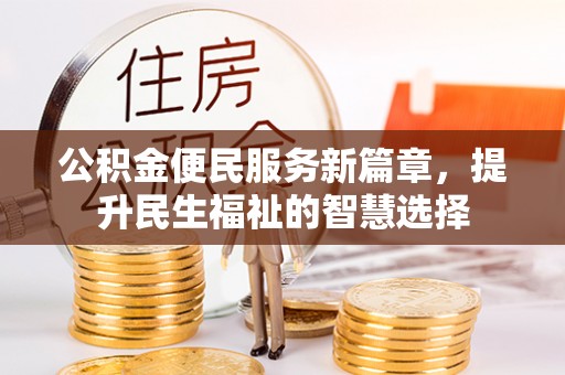 武强公积金便民服务新篇章，提升民生福祉的智慧选择