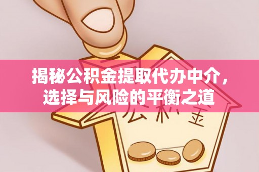 武强揭秘公积金提取代办中介，选择与风险的平衡之道