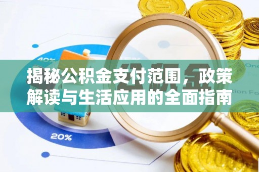 武强揭秘公积金支付范围，政策解读与生活应用的全面指南