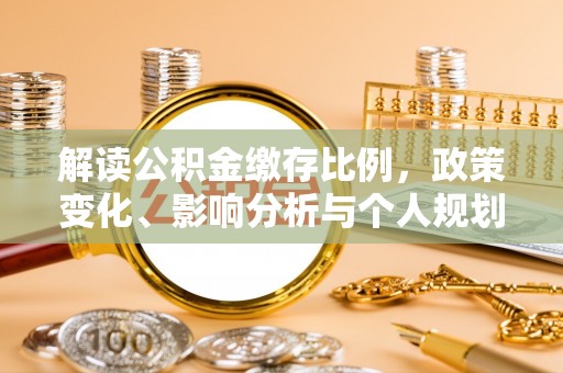 武强解读公积金缴存比例，政策变化、影响分析与个人规划