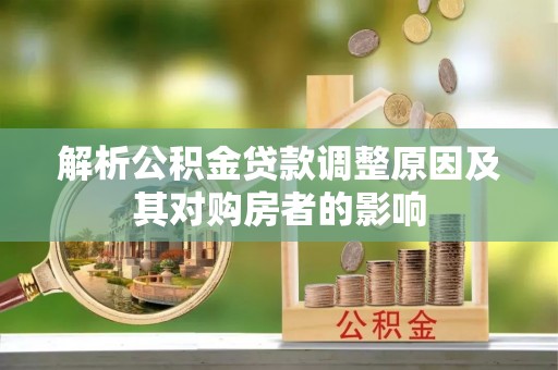 武强解析公积金贷款调整原因及其对购房者的影响