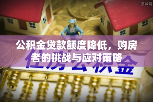 武强公积金贷款额度降低，购房者的挑战与应对策略