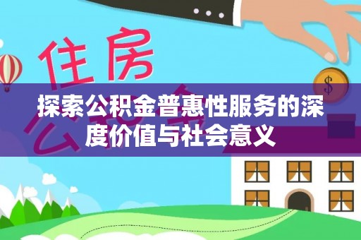 武强探索公积金普惠性服务的深度价值与社会意义