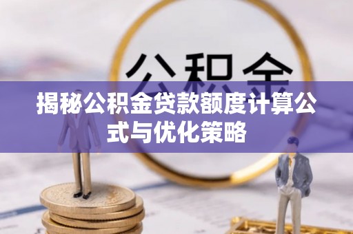 武强揭秘公积金贷款额度计算公式与优化策略
