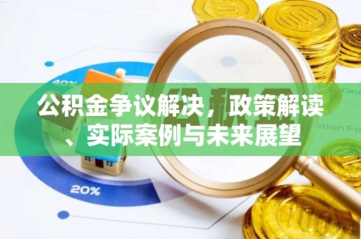 武强公积金争议解决，政策解读、实际案例与未来展望