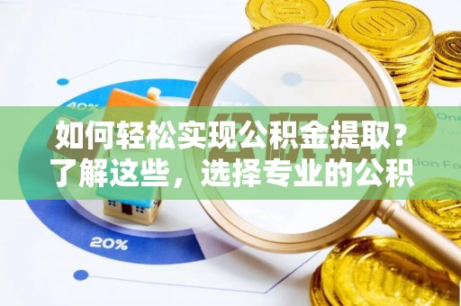 武强如何轻松实现公积金提取？了解这些，选择专业的公积金提取代办服务