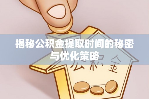 武强揭秘公积金提取时间的秘密与优化策略