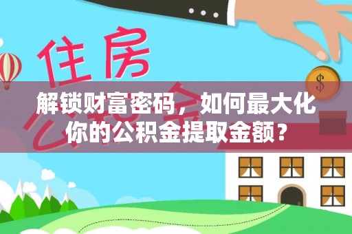 武强解锁财富密码，如何最大化你的公积金提取金额？
