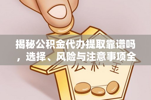 武强揭秘公积金代办提取靠谱吗，选择、风险与注意事项全解析