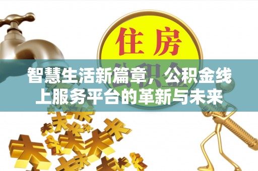 武强智慧生活新篇章，公积金线上服务平台的革新与未来