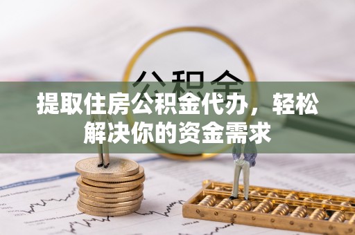 武强提取住房公积金代办，轻松解决你的资金需求