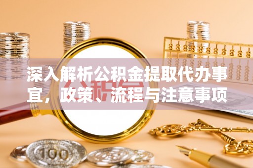 武强深入解析公积金提取代办事宜，政策、流程与注意事项全攻略