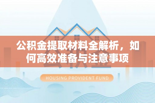武强公积金提取材料全解析，如何高效准备与注意事项