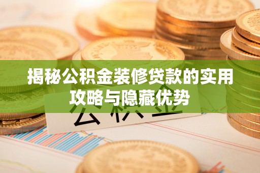 武强揭秘公积金装修贷款的实用攻略与隐藏优势
