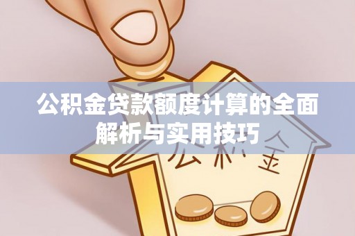 武强公积金贷款额度计算的全面解析与实用技巧