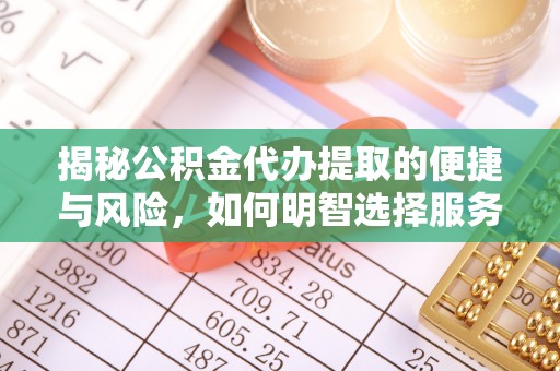 武强揭秘公积金代办提取的便捷与风险，如何明智选择服务？