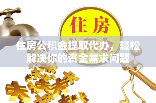 武强住房公积金提取代办，轻松解决你的资金需求问题