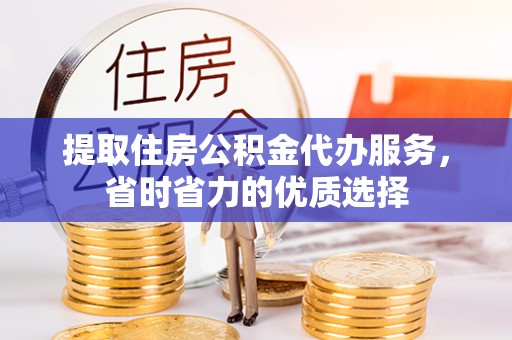 武强提取住房公积金代办服务，省时省力的优质选择