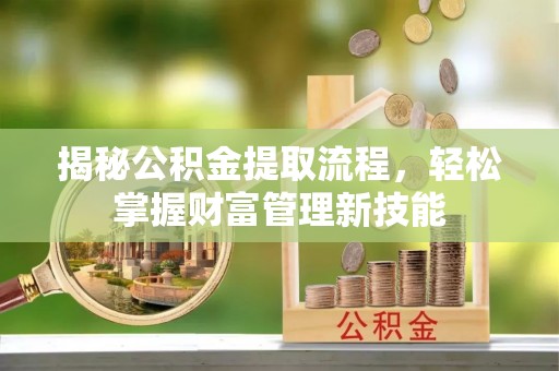 武强揭秘公积金提取流程，轻松掌握财富管理新技能